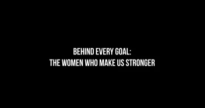 Behind every goal: The Women Who Make Us Stronger.